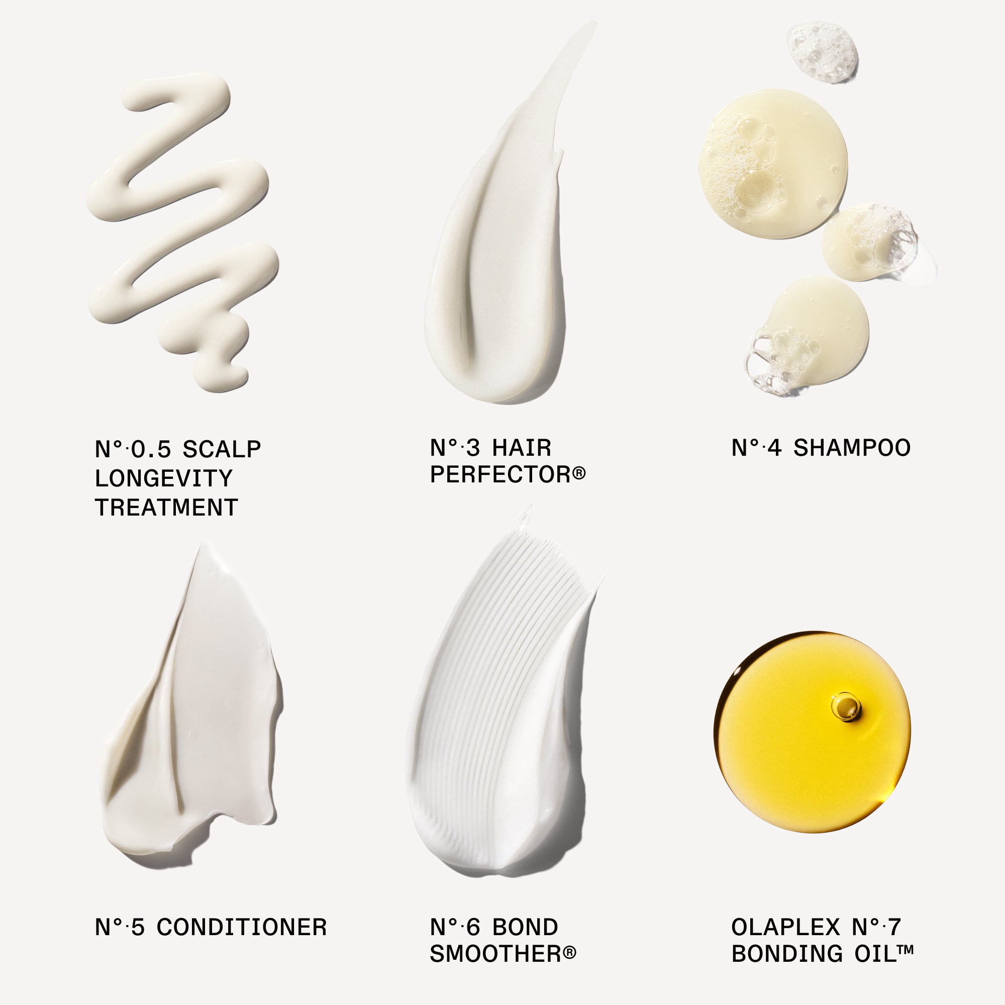 OLAPLEX N°.0 Intensive Bond Building Treatment (Small bottle next to the box)

OLAPLEX N°.3 Hair Perfector™ (Tube)

OLAPLEX N°.4 Bond Maintenance® Shampoo (Tube/Bottle)

OLAPLEX N°.5 Bond Maintenance® Conditioner (Tube/Bottle)

OLAPLEX N°.6 Bond Smoother® (White bottle with pump dispenser)

OLAPLEX N°.7 Bonding Oil™ (Small yellow bottle)

goop images on white background