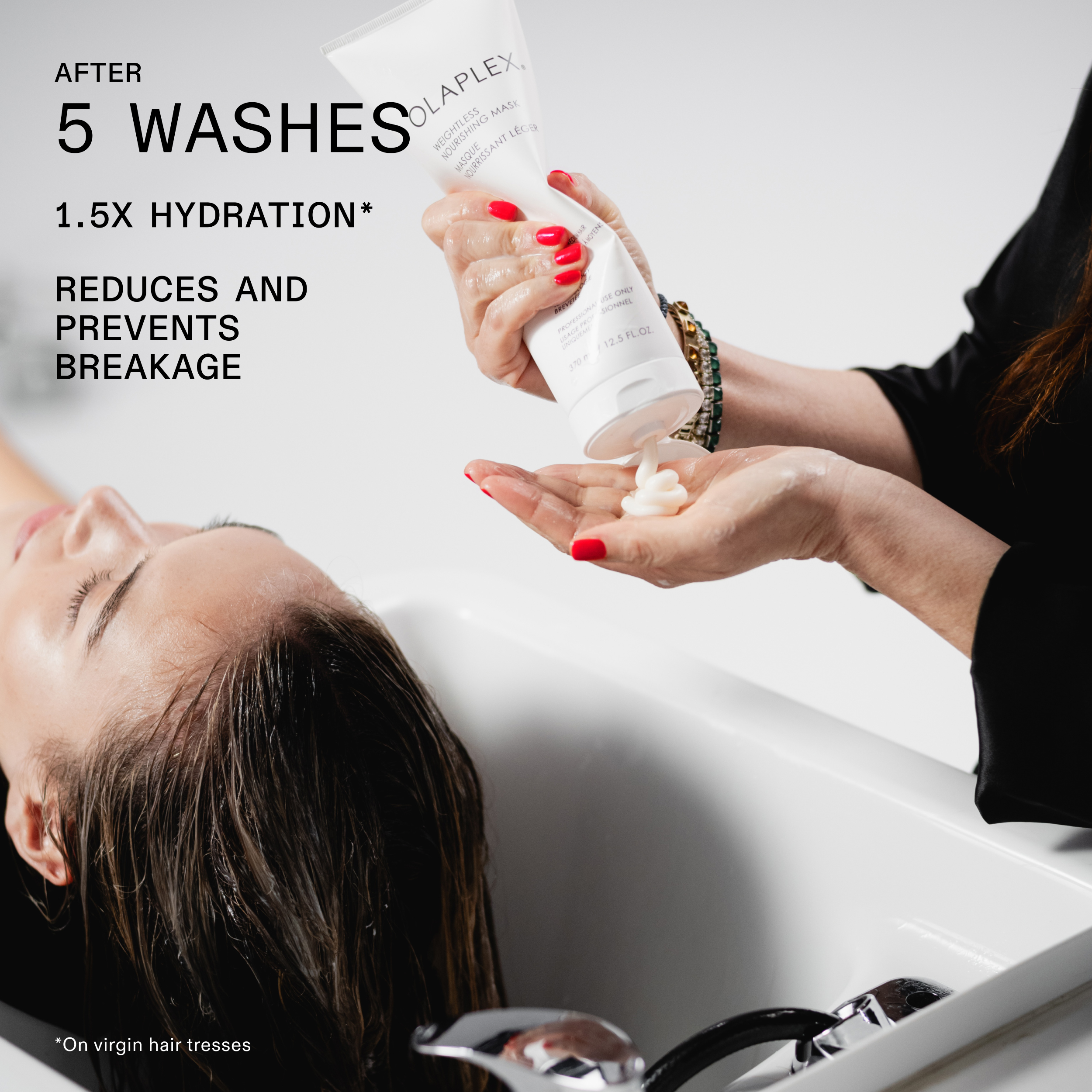 AFTER 5 WASHES

1.5X HYDRATION*

REDUCES AND PREVENTS BREAKAGE

*On virgin hair tresses