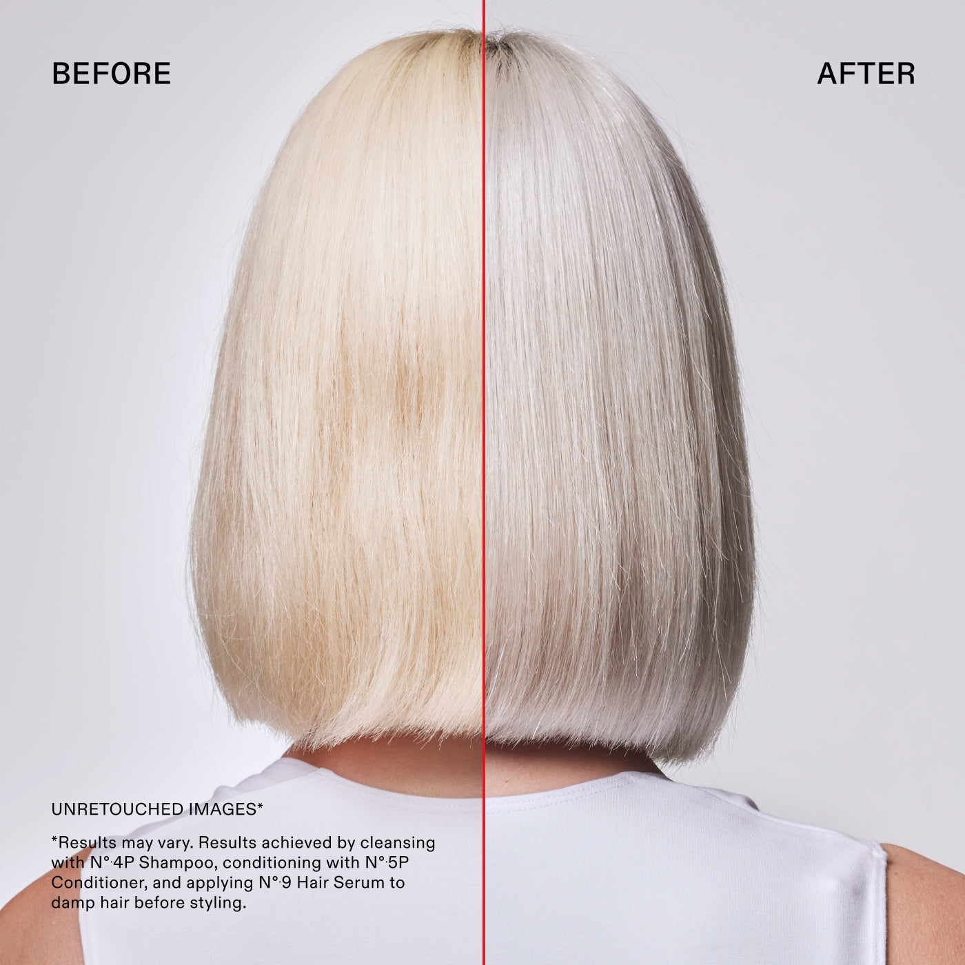 Before and After

UNRETOUCHED IMAGES*

*Results may vary. Results achieved by cleansing with N° 4P Shampoo, conditioning with N° 5P Conditioner, and applying Nº.9 Hair Serum to damp hair before styling.